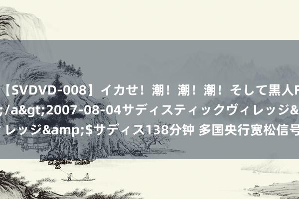 【SVDVD-008】イカせ！潮！潮！潮！そして黒人FUCK！2 ひなの</a>2007-08-04サディスティックヴィレッジ&$サディス138分钟 多国央行宽松信号下 降息波浪将怎样发展？