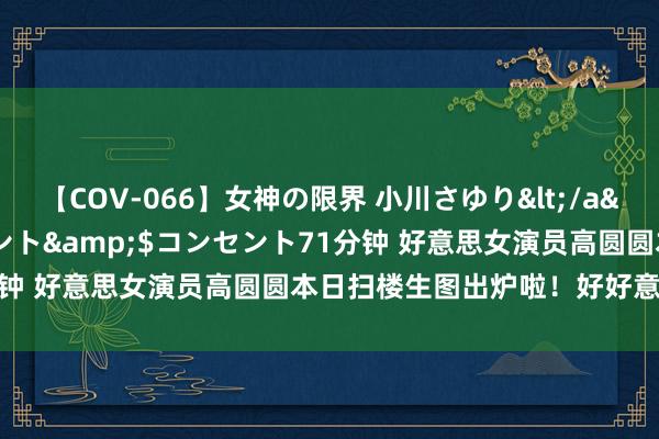 【COV-066】女神の限界 小川さゆり</a>2010-01-25コンセント&$コンセント71分钟 好意思女演员高圆圆本日扫楼生图出炉啦！好好意思好温和!