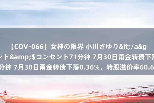 【COV-066】女神の限界 小川さゆり</a>2010-01-25コンセント&$コンセント71分钟 7月30日甬金转债下落0.36%，转股溢价率60.68%