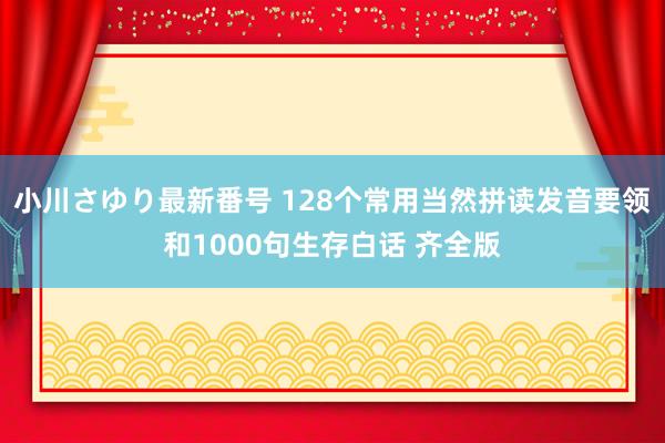 小川さゆり最新番号 128个常用当然拼读发音要领和1000句生存白话 齐全版