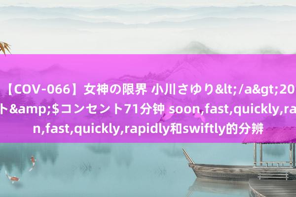 【COV-066】女神の限界 小川さゆり</a>2010-01-25コンセント&$コンセント71分钟 soon，fast，quickly，rapidly和swiftly的分辨