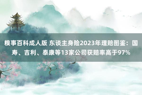 糗事百科成人版 东谈主身险2023年理赔图鉴：国寿、吉利、泰康等13家公司获赔率高于97%