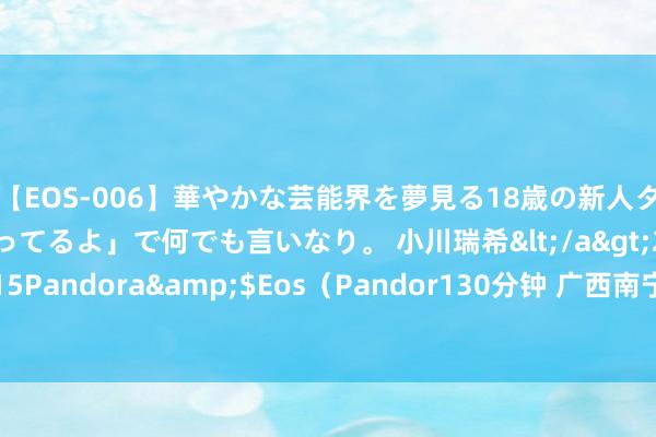 【EOS-006】華やかな芸能界を夢見る18歳の新人タレントは「みんなやってるよ」で何でも言いなり。 小川瑞希</a>2014-04-15Pandora&$Eos（Pandor130分钟 广西南宁：动物“名堂”避暑度夏