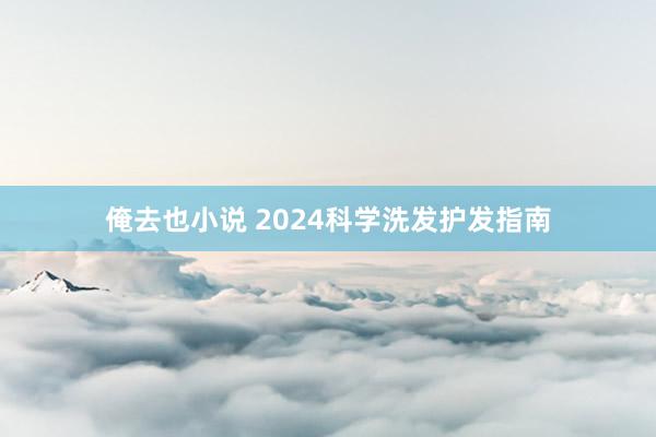 俺去也小说 2024科学洗发护发指南