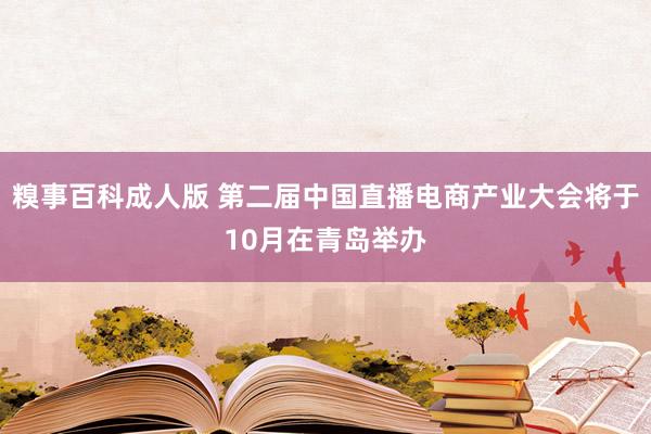 糗事百科成人版 第二届中国直播电商产业大会将于10月在青岛举办