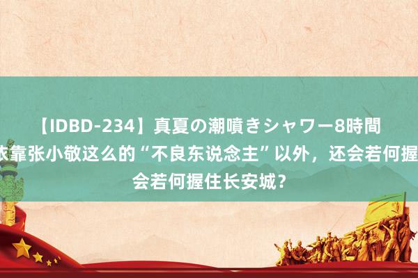 【IDBD-234】真夏の潮噴きシャワー8時間 唐朝除了依靠张小敬这么的“不良东说念主”以外，还会若何握住长安城？