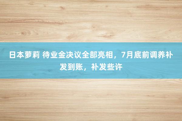 日本萝莉 待业金决议全部亮相，7月底前调养补发到账，补发些许