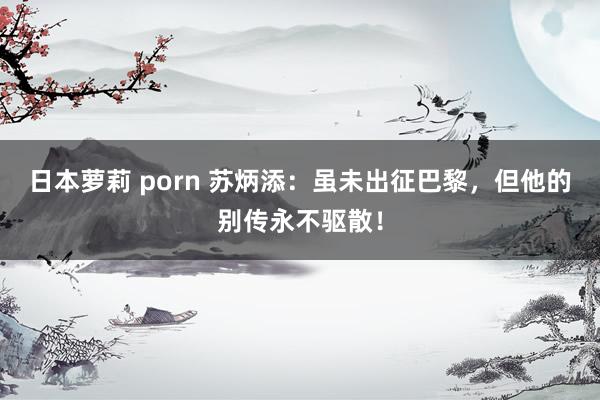 日本萝莉 porn 苏炳添：虽未出征巴黎，但他的别传永不驱散！