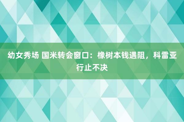 幼女秀场 国米转会窗口：橡树本钱遇阻，科雷亚行止不决