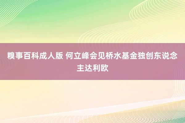 糗事百科成人版 何立峰会见桥水基金独创东说念主达利欧