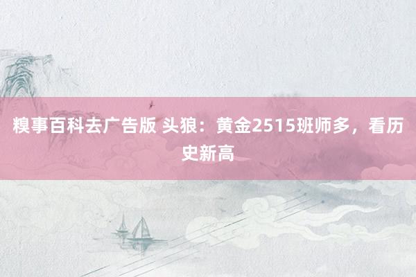 糗事百科去广告版 头狼：黄金2515班师多，看历史新高