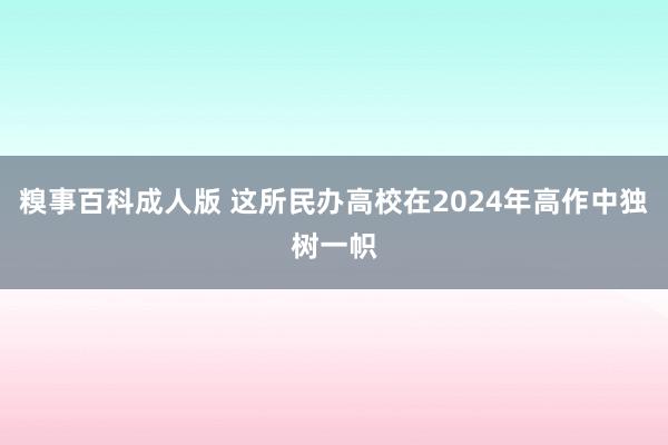 糗事百科成人版 这所民办高校在2024年高作中独树一帜