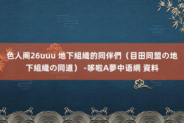 色人阁26uuu 地下組織的同伴們（目田同盟の地下組織の同道） -哆啦A夢中语網 資料